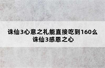 诛仙3心意之礼能直接吃到160么 诛仙3感恩之心